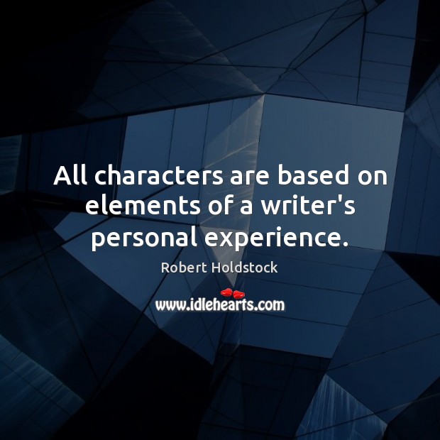 All characters are based on elements of a writer’s personal experience. Robert Holdstock Picture Quote