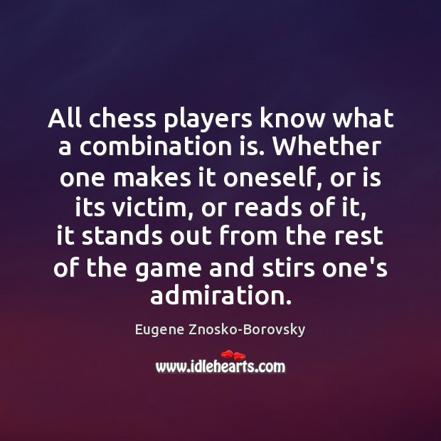All chess players know what a combination is. Whether one makes it Eugene Znosko-Borovsky Picture Quote