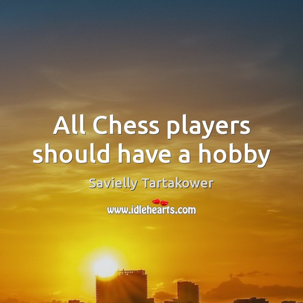 All Chess players should have a hobby Savielly Tartakower Picture Quote