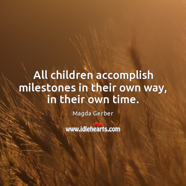 All children accomplish milestones in their own way, in their own time. Magda Gerber Picture Quote