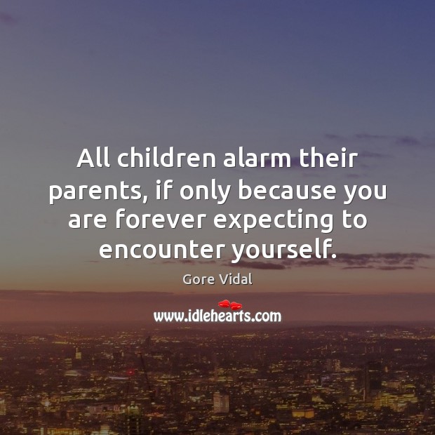 All children alarm their parents, if only because you are forever expecting Gore Vidal Picture Quote
