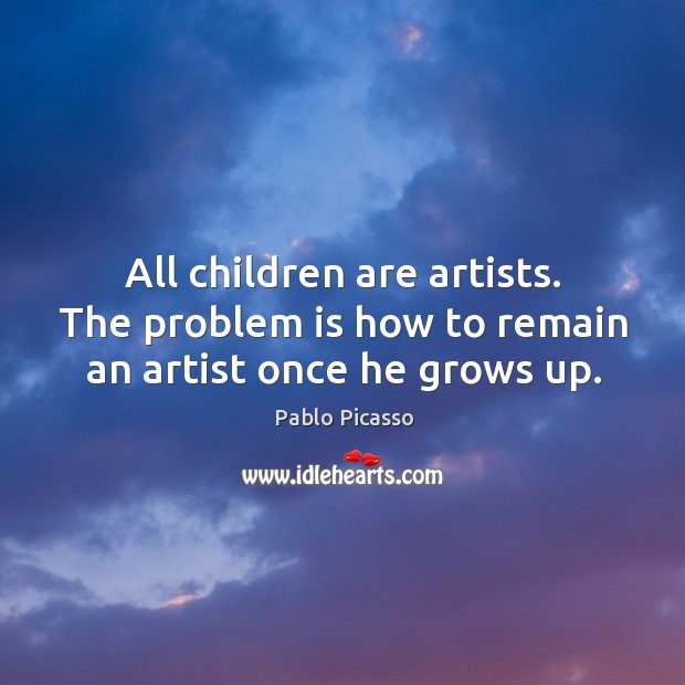 All children are artists. The problem is how to remain an artist once he grows up. Pablo Picasso Picture Quote