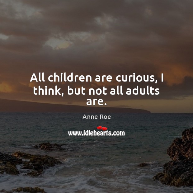 All children are curious, I think, but not all adults are. Anne Roe Picture Quote