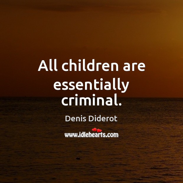 All children are essentially criminal. Denis Diderot Picture Quote