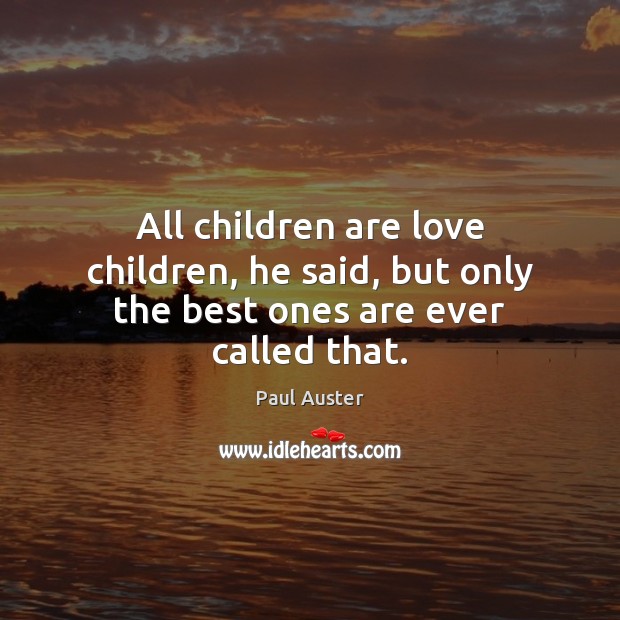 All children are love children, he said, but only the best ones are ever called that. Paul Auster Picture Quote