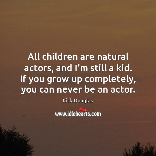 All children are natural actors, and I’m still a kid. If you Kirk Douglas Picture Quote