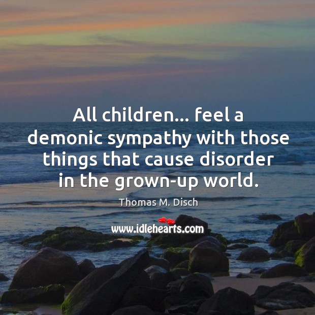 All children… feel a demonic sympathy with those things that cause disorder Thomas M. Disch Picture Quote