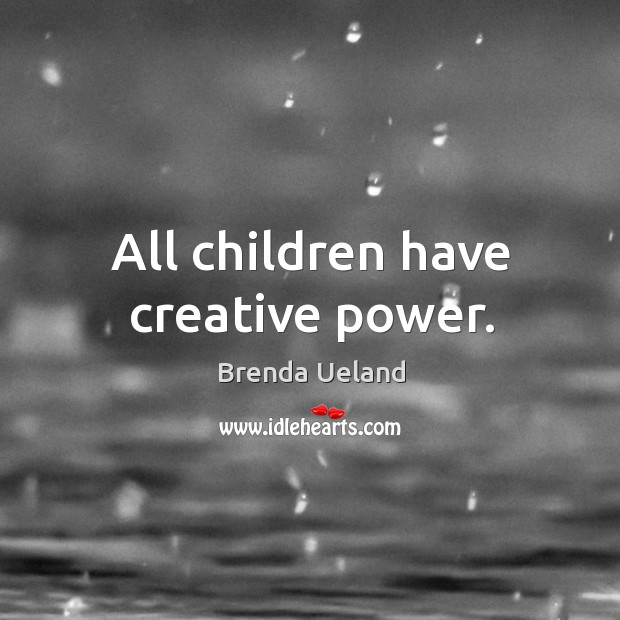 All children have creative power. Brenda Ueland Picture Quote
