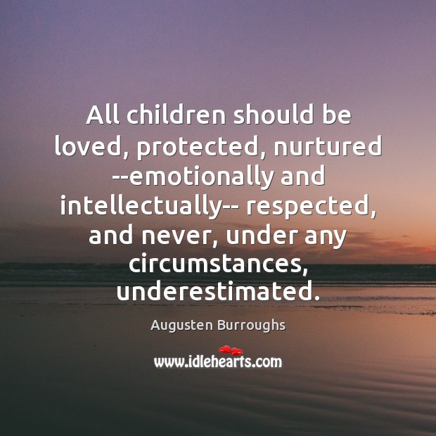 All children should be loved, protected, nurtured –emotionally and intellectually– respected, and Image