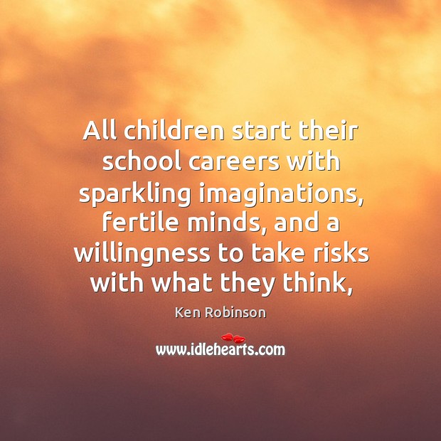 All children start their school careers with sparkling imaginations, fertile minds, and Ken Robinson Picture Quote
