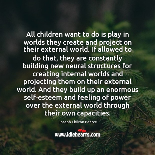 All children want to do is play in worlds they create and Joseph Chilton Pearce Picture Quote