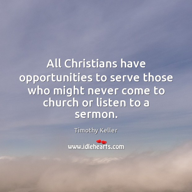 All Christians have opportunities to serve those who might never come to Timothy Keller Picture Quote