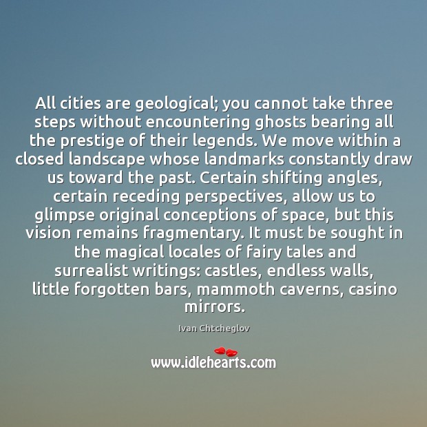 All cities are geological; you cannot take three steps without encountering ghosts Ivan Chtcheglov Picture Quote