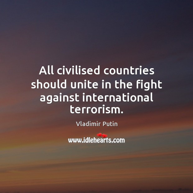 All civilised countries should unite in the fight against international terrorism. Vladimir Putin Picture Quote