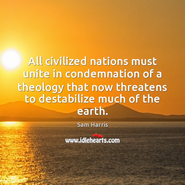 All civilized nations must unite in condemnation of a theology that now Sam Harris Picture Quote