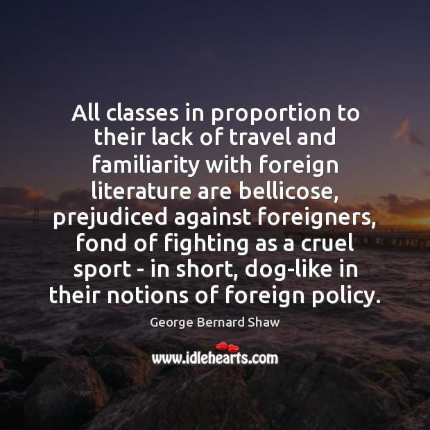 All classes in proportion to their lack of travel and familiarity with George Bernard Shaw Picture Quote