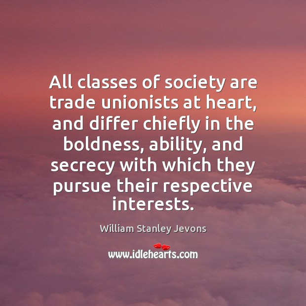 All classes of society are trade unionists at heart, and differ chiefly Boldness Quotes Image