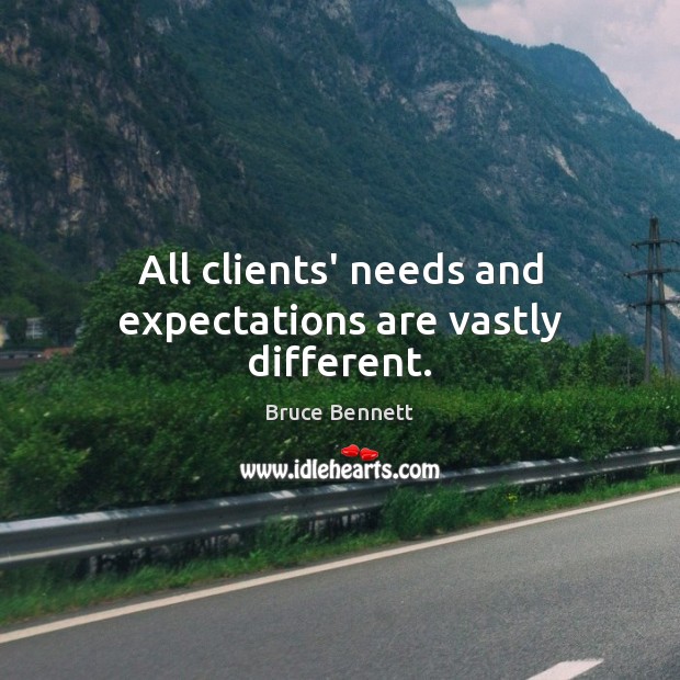 All clients’ needs and expectations are vastly different. 