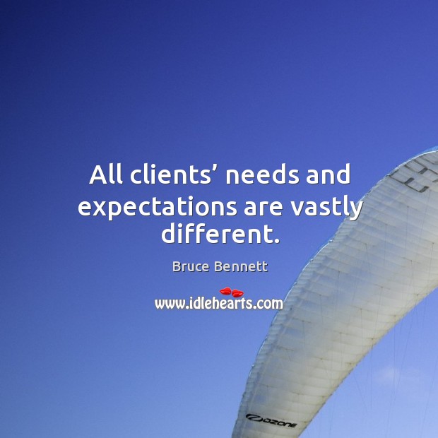 All clients’ needs and expectations are vastly different. Bruce Bennett Picture Quote