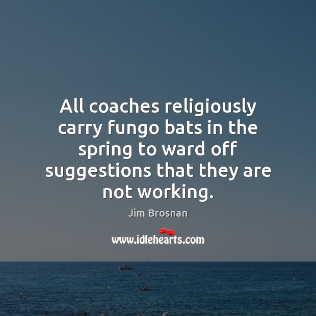 All coaches religiously carry fungo bats in the spring to ward off Spring Quotes Image
