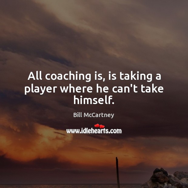 All coaching is, is taking a player where he can’t take himself. Bill McCartney Picture Quote