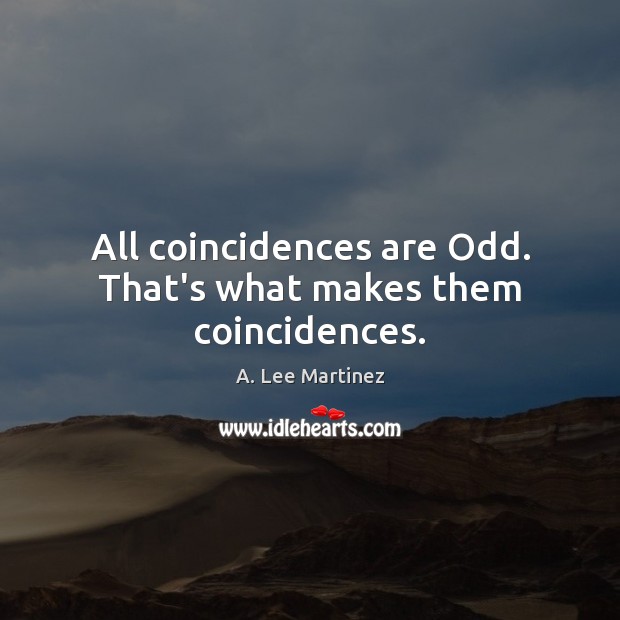 All coincidences are Odd. That’s what makes them coincidences. A. Lee Martinez Picture Quote