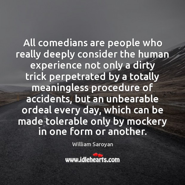 All comedians are people who really deeply consider the human experience not William Saroyan Picture Quote
