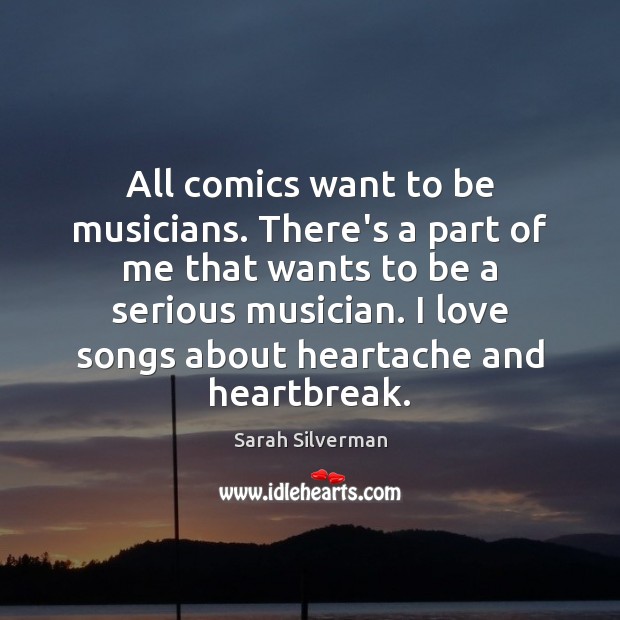 All comics want to be musicians. There’s a part of me that Sarah Silverman Picture Quote
