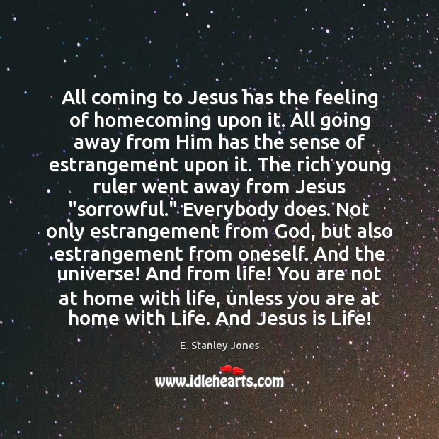 All coming to Jesus has the feeling of homecoming upon it. All E. Stanley Jones Picture Quote