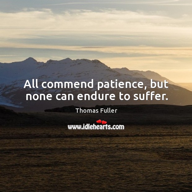 All commend patience, but none can endure to suffer. Image