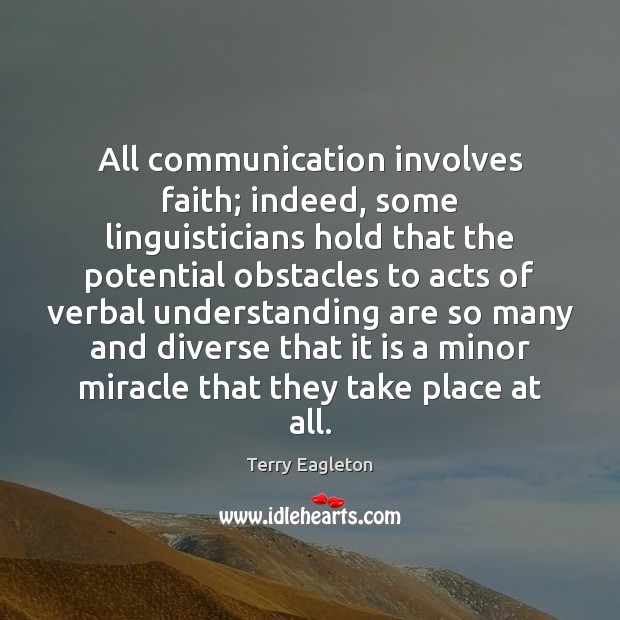 All communication involves faith; indeed, some linguisticians hold that the potential obstacles Terry Eagleton Picture Quote