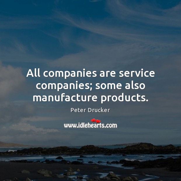 All companies are service companies; some also manufacture products. Peter Drucker Picture Quote
