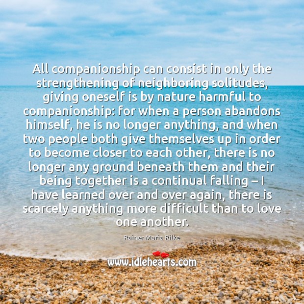 All companionship can consist in only the strengthening of neighboring solitudes, giving Rainer Maria Rilke Picture Quote