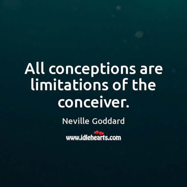 All conceptions are limitations of the conceiver. Neville Goddard Picture Quote