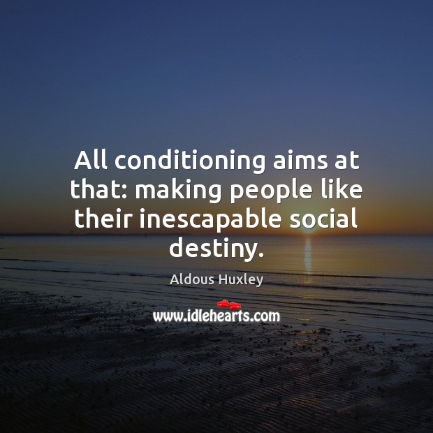 All conditioning aims at that: making people like their inescapable social destiny. Aldous Huxley Picture Quote