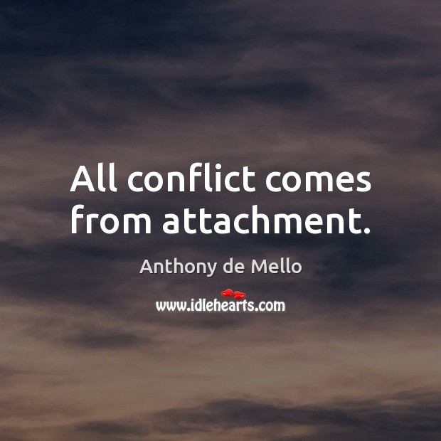 All conflict comes from attachment. Anthony de Mello Picture Quote