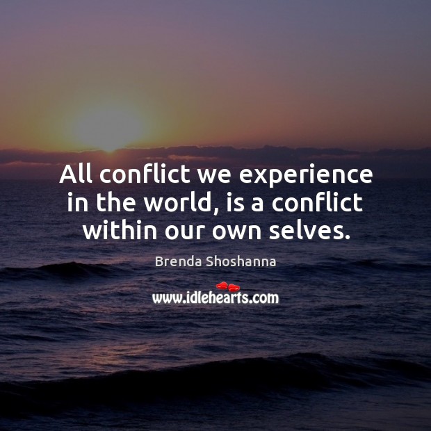All conflict we experience in the world, is a conflict within our own selves. Brenda Shoshanna Picture Quote