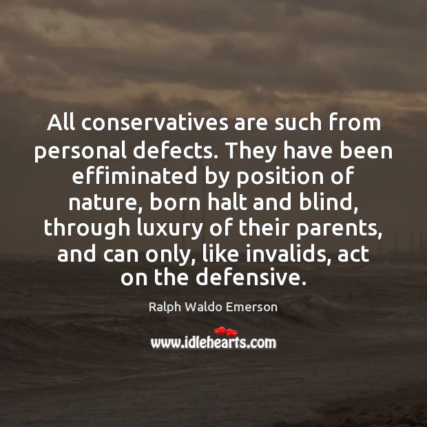All conservatives are such from personal defects. They have been effiminated by 