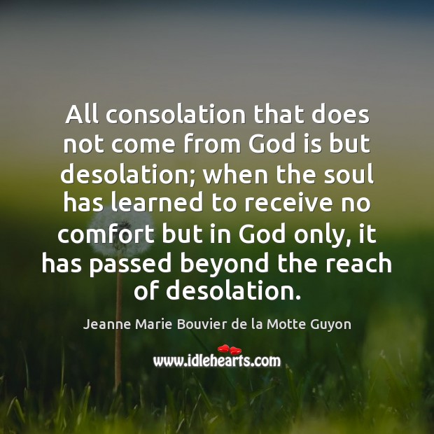 All consolation that does not come from God is but desolation; when Jeanne Marie Bouvier de la Motte Guyon Picture Quote