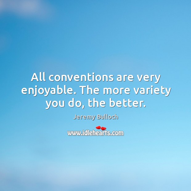 All conventions are very enjoyable. The more variety you do, the better. Jeremy Bulloch Picture Quote