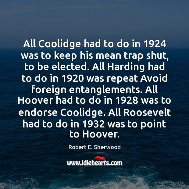 All Coolidge had to do in 1924 was to keep his mean trap Robert E. Sherwood Picture Quote
