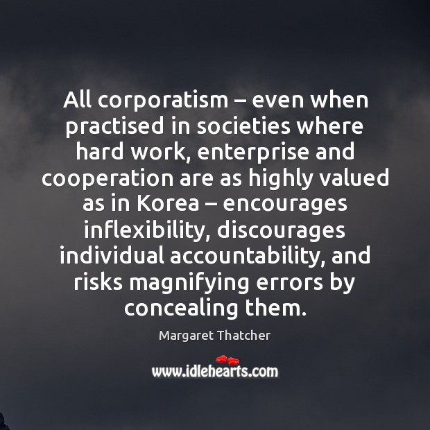 All corporatism – even when practised in societies where hard work, enterprise and Margaret Thatcher Picture Quote