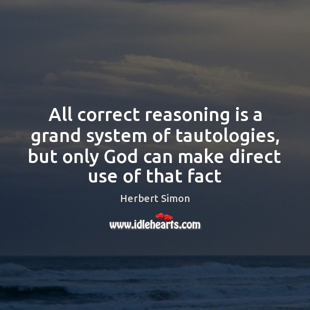 All correct reasoning is a grand system of tautologies, but only God Herbert Simon Picture Quote