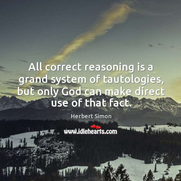 All correct reasoning is a grand system of tautologies, but only God can make direct use of that fact. 
