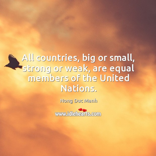 All countries, big or small, strong or weak, are equal members of the united nations. Nong Duc Manh Picture Quote