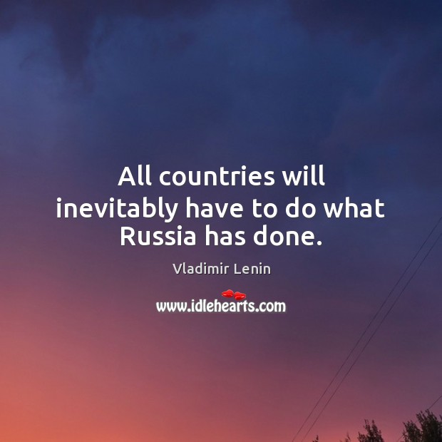All countries will inevitably have to do what Russia has done. Vladimir Lenin Picture Quote