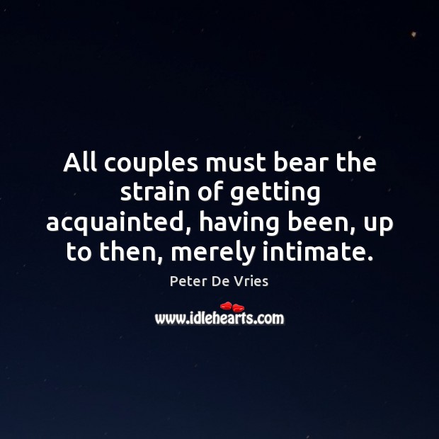 All couples must bear the strain of getting acquainted, having been, up Peter De Vries Picture Quote