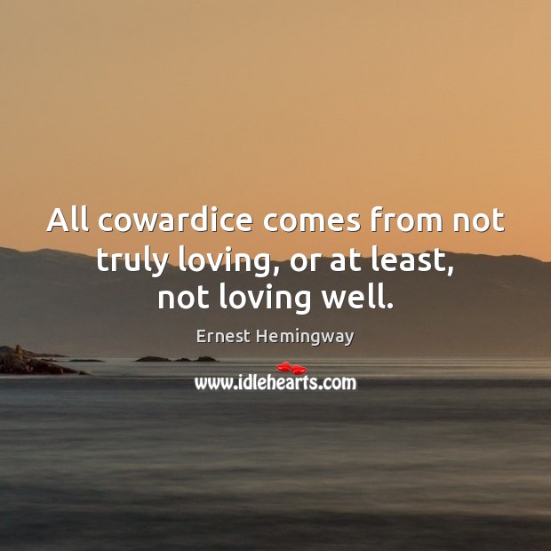 All cowardice comes from not truly loving, or at least, not loving well. Image