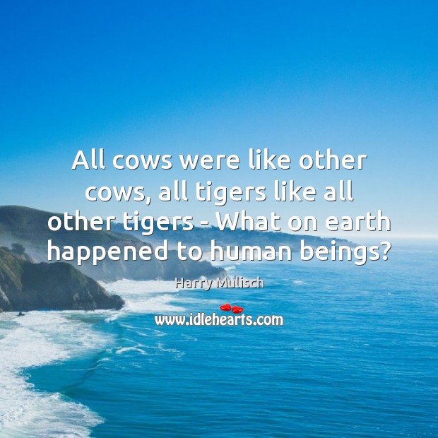 All cows were like other cows, all tigers like all other tigers Harry Mulisch Picture Quote
