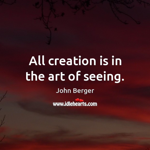 All creation is in the art of seeing. Image